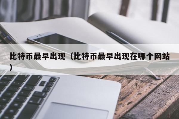 比特币最早出现（比特币最早出现在哪个网站）