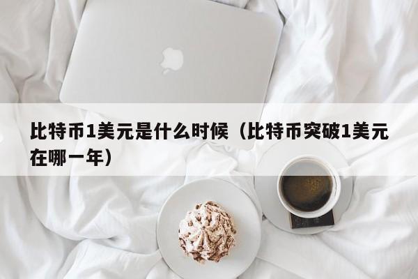 比特币1美元是什么时候（比特币突破1美元在哪一年）