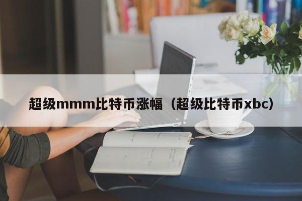 超级mmm比特币涨幅（超级比特币xbc）
