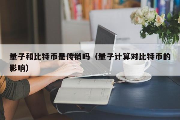 量子和比特币是传销吗（量子计算对比特币的影响）