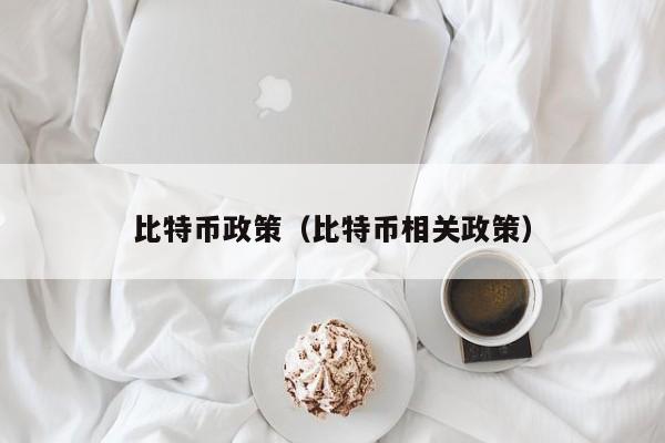 比特币政策（比特币相关政策）