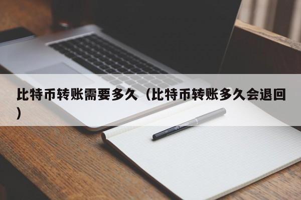 比特币转账需要多久（比特币转账多久会退回）