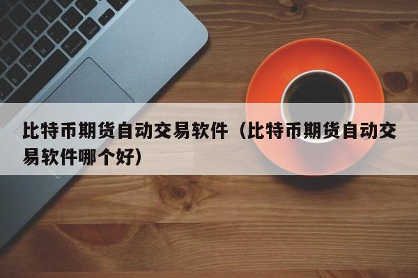 比特币期货自动交易软件（比特币期货自动交易软件哪个好）