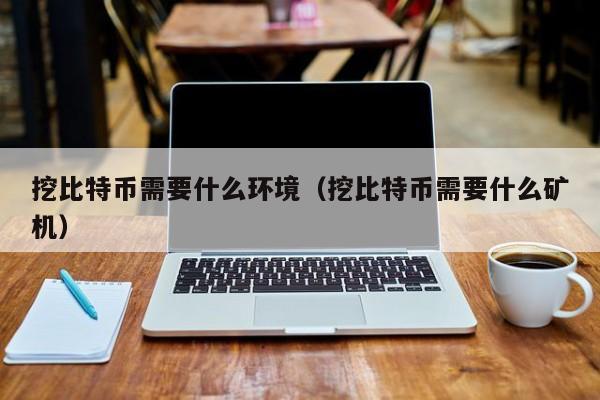 挖比特币需要什么环境（挖比特币需要什么矿机）
