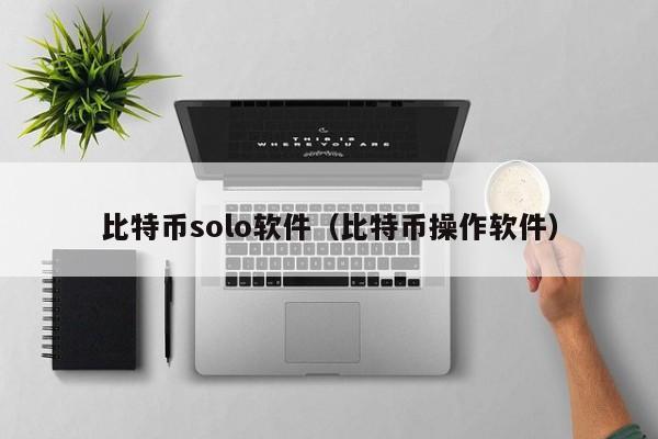 比特币solo软件（比特币操作软件）