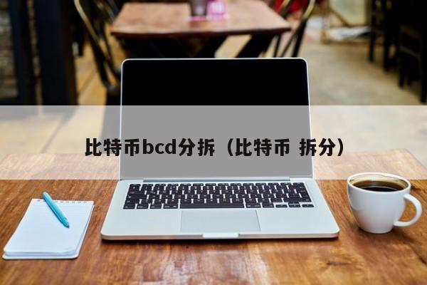 比特币bcd分拆（比特币 拆分）