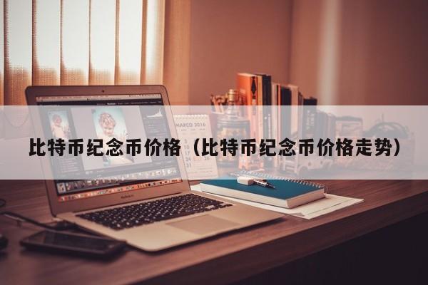 比特币纪念币价格（比特币纪念币价格走势）