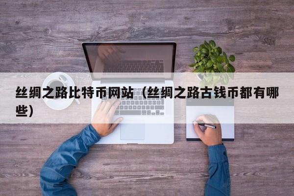 丝绸之路比特币网站（丝绸之路古钱币都有哪些）