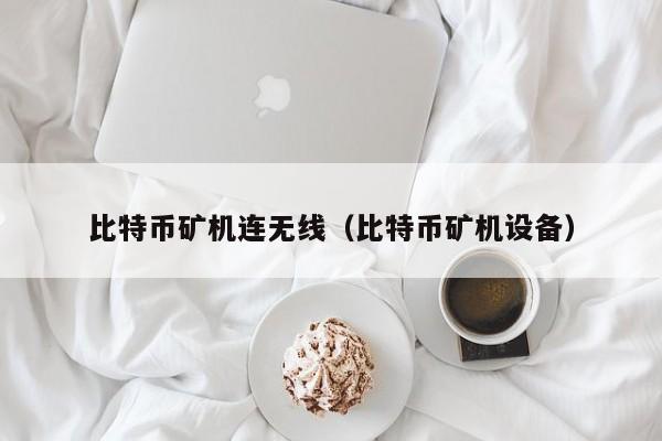 比特币矿机连无线（比特币矿机设备）
