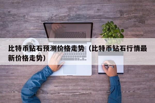 比特币钻石预测价格走势（比特币钻石行情最新价格走势）