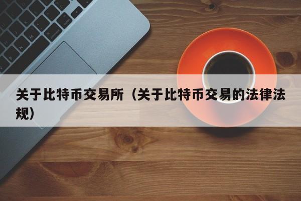 关于比特币交易所（关于比特币交易的法律法规）