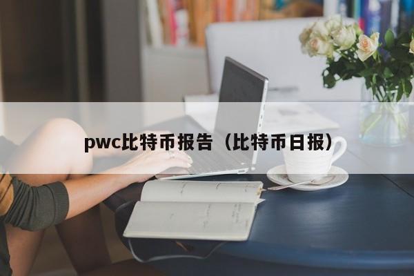 pwc比特币报告（比特币日报）