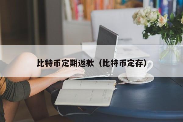 比特币定期返款（比特币定存）