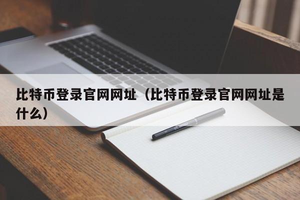 比特币登录官网网址（比特币登录官网网址是什么）