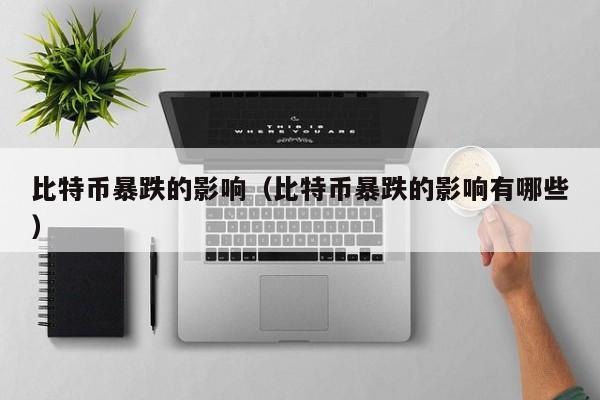 比特币暴跌的影响（比特币暴跌的影响有哪些）