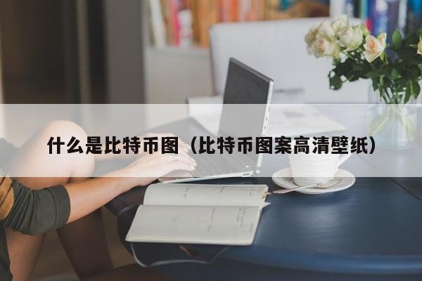 什么是比特币图（比特币图案高清壁纸）