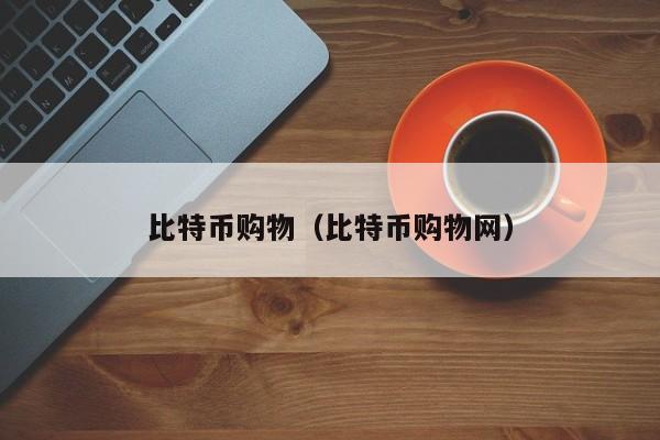 比特币购物（比特币购物网）