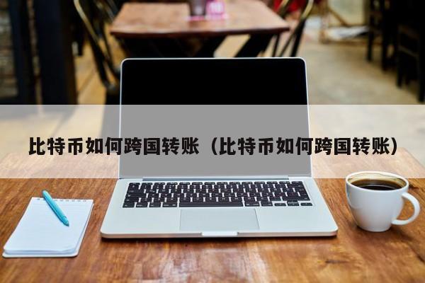 比特币如何跨国转账（比特币如何跨国转账）