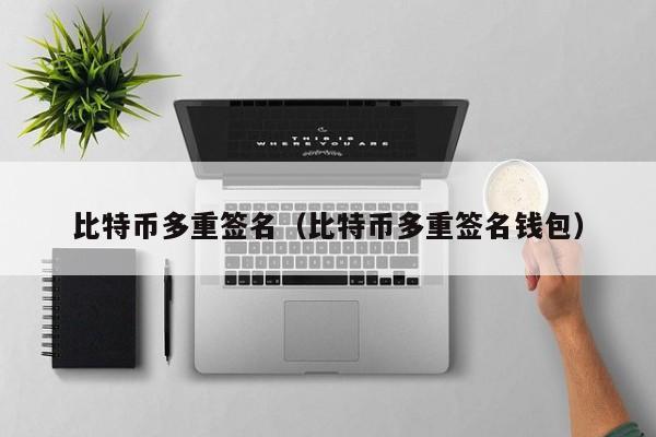 比特币多重签名（比特币多重签名钱包）